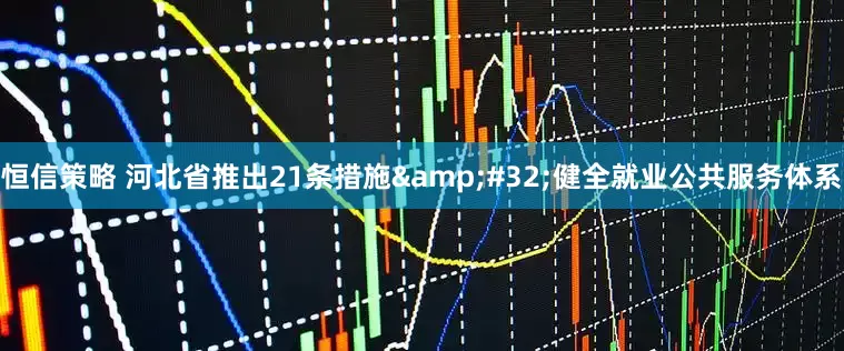 恒信策略 河北省推出21条措施 健全就业公共服务体系