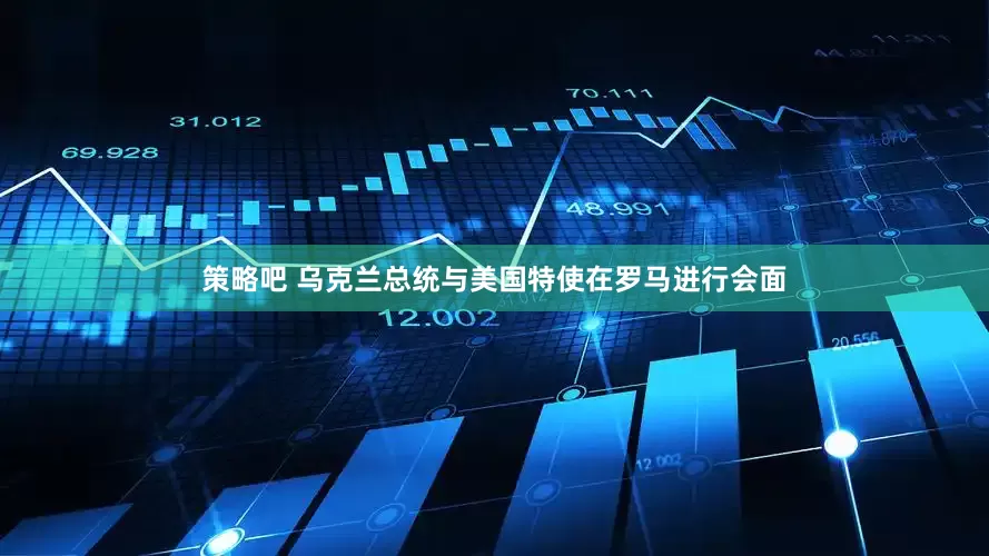 策略吧 乌克兰总统与美国特使在罗马进行会面
