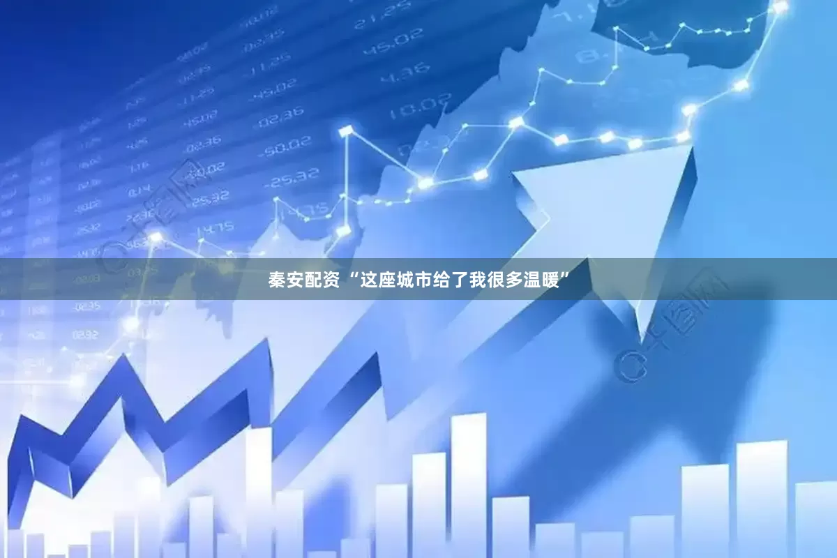 秦安配资 “这座城市给了我很多温暖”