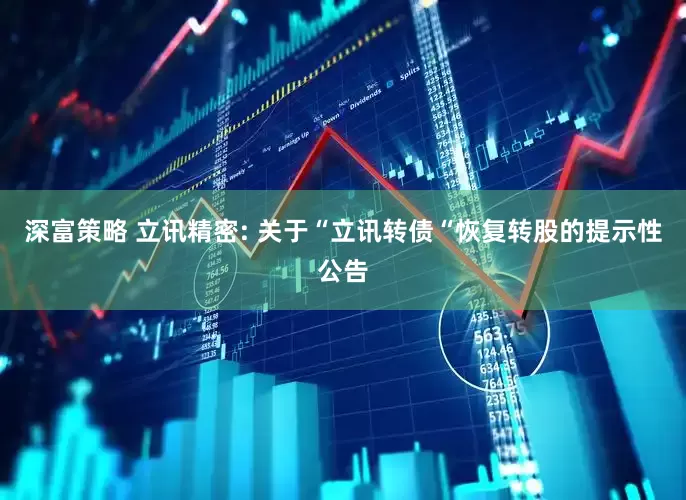 深富策略 立讯精密: 关于“立讯转债“恢复转股的提示性公告