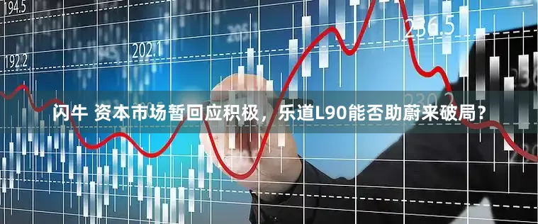 闪牛 资本市场暂回应积极，乐道L90能否助蔚来破局？