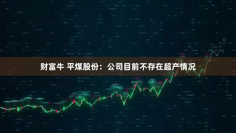财富牛 平煤股份：公司目前不存在超产情况