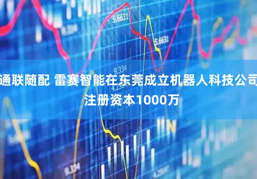 通联随配 雷赛智能在东莞成立机器人科技公司  注册资本1000万