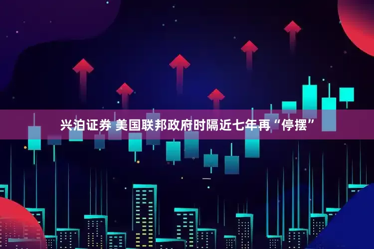 兴泊证券 美国联邦政府时隔近七年再“停摆”