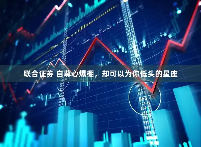 联合证券 自尊心爆棚，却可以为你低头的星座