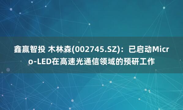 鑫赢智投 木林森(002745.SZ)：已启动Micro-LED在高速光通信领域的预研工作