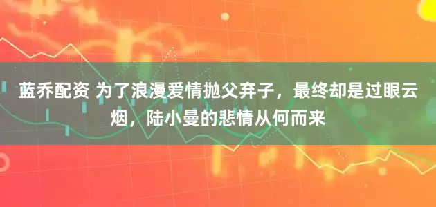 蓝乔配资 为了浪漫爱情抛父弃子，最终却是过眼云烟，陆小曼的悲情从何而来