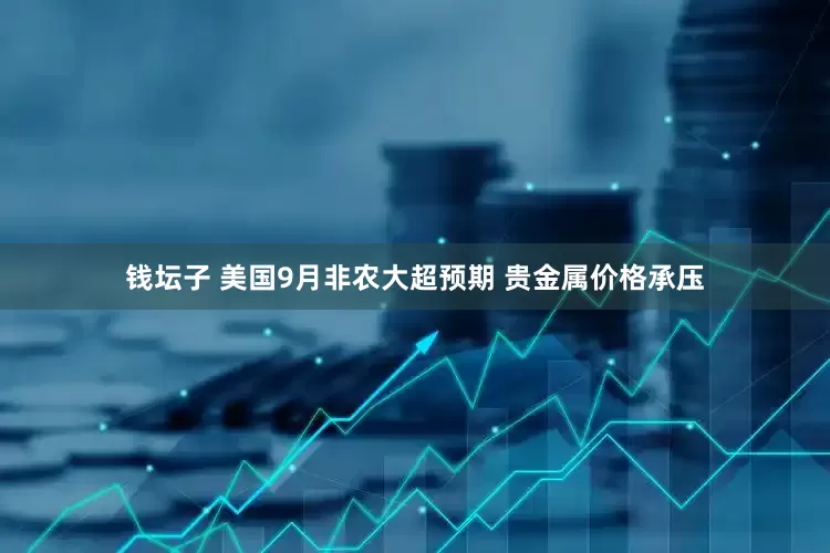 钱坛子 美国9月非农大超预期 贵金属价格承压
