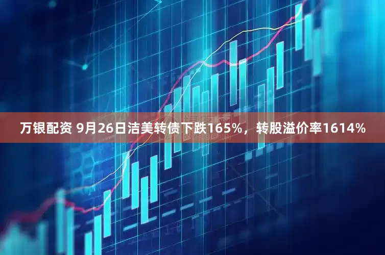 万银配资 9月26日洁美转债下跌165%，转股溢价率1614%