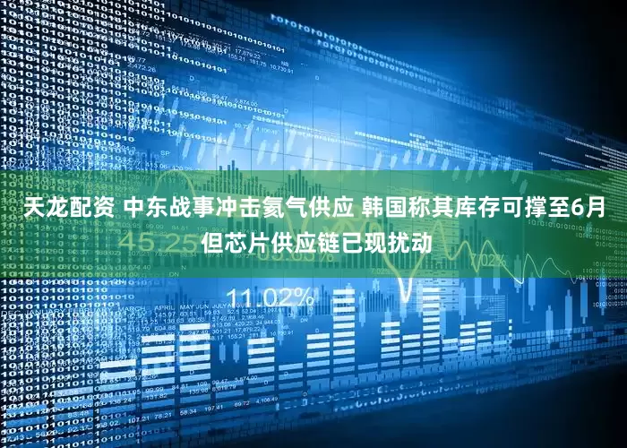 天龙配资 中东战事冲击氦气供应 韩国称其库存可撑至6月 但芯片供应链已现扰动